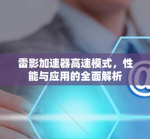 雷影加速器高速模式，性能与应用的全面解析