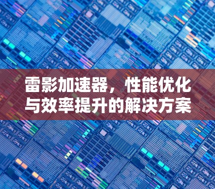 雷影加速器，性能优化与效率提升的解决方案