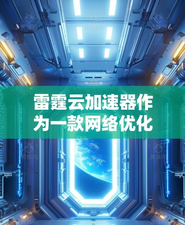 雷霆云加速器作为一款网络优化工具,专为游戏玩家设计,能够显著提升游戏体验。以下是对雷霆云加速器及其工作原理的详细分析 雷霆云加速器作为一款网络优化工具,专为游戏玩家设计,能够显著提升游戏体验。以下是对雷霆云加速器及其工作原理的详细分析