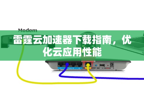 雷霆云加速器下载指南,优化云应用性能 雷霆云加速器下载指南,优化云应用性能
