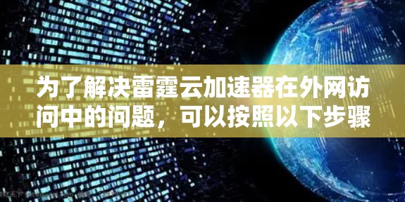 为了解决雷霆云加速器在外网访问中的问题,可以按照以下步骤进行 为了解决雷霆云加速器在外网访问中的问题,可以按照以下步骤进行