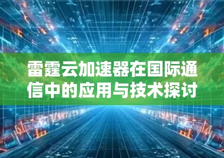 雷霆云加速器在国际通信中的应用与技术探讨