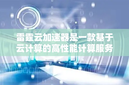 雷霆云加速器是一款基于云计算的高性能计算服务平台,旨在为用户提供快速、灵活的计算资源。雷霆云加速器主要服务于大数据分析、人工智能训练、科学计算等领域的用户 雷霆云加速器是一款基于云计算的高性能计算服务平台,旨在为用户提供快速、灵活的计算资源。雷霆云加速器主要服务于大数据分析、人工智能训练、科学计算等领域的用户