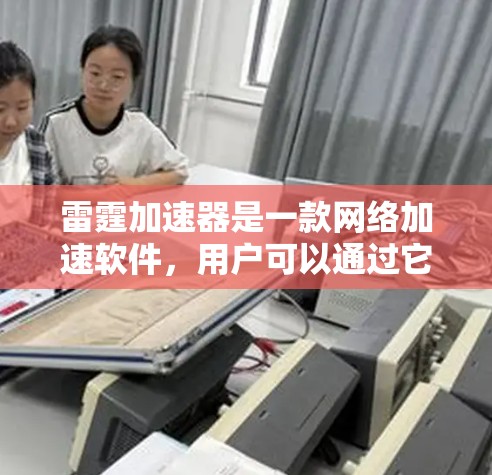 雷霆加速器是一款网络加速软件,用户可以通过它优化网络连接,提升浏览速度和下载效率。如果你需要下载雷霆加速器的最新版本,可以按照以下步骤操作 雷霆加速器是一款网络加速软件,用户可以通过它优化网络连接,提升浏览速度和下载效率。如果你需要下载雷霆加速器的最新版本,可以按照以下步骤操作