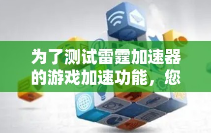 为了测试雷霆加速器的游戏加速功能,您可以按照以下步骤进行 为了测试雷霆加速器的游戏加速功能,您可以按照以下步骤进行