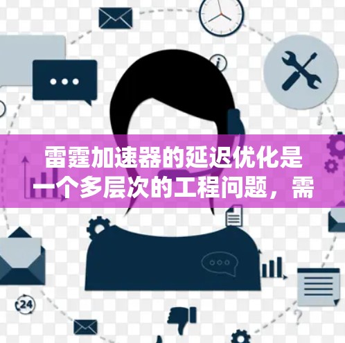 雷霆加速器的延迟优化是一个多层次的工程问题,需要从硬件、软件和系统三个层面进行全面分析和优化。以下是一个有条理的优化步骤 雷霆加速器的延迟优化是一个多层次的工程问题,需要从硬件、软件和系统三个层面进行全面分析和优化。以下是一个有条理的优化步骤