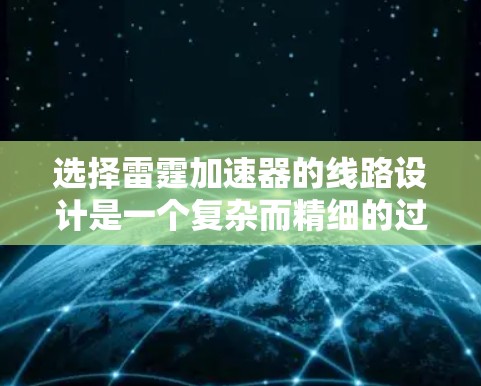 选择雷霆加速器的线路设计是一个复杂而精细的过程,需要综合考虑多个因素以确保实验的成功。以下是设计雷霆加速器线路的关键步骤和考虑因素 选择雷霆加速器的线路设计是一个复杂而精细的过程,需要综合考虑多个因素以确保实验的成功。以下是设计雷霆加速器线路的关键步骤和考虑因素