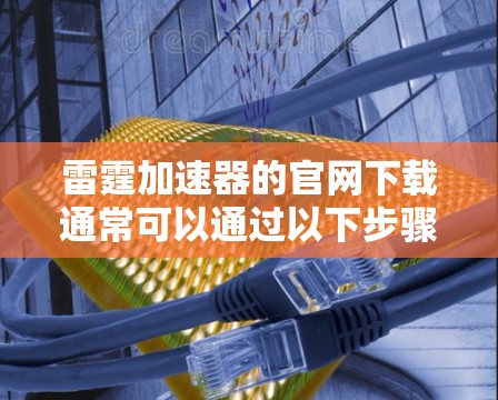 雷霆加速器的官网下载通常可以通过以下步骤进行 雷霆加速器的官网下载通常可以通过以下步骤进行