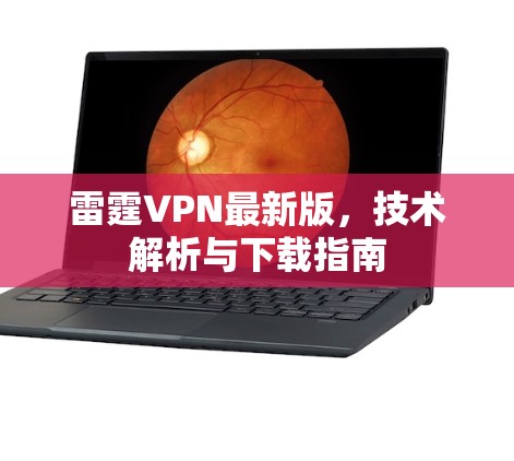 雷霆VPN最新版,技术解析与下载指南 雷霆VPN最新版,技术解析与下载指南