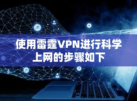使用雷霆VPN进行科学上网的步骤如下 使用雷霆VPN进行科学上网的步骤如下