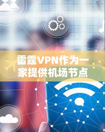 雷霆VPN作为一家提供机场节点服务的公司,确实提供了多种高性能的机场节点选择。以下是针对雷霆VPN机场节点的推荐情况和建议 雷霆VPN作为一家提供机场节点服务的公司,确实提供了多种高性能的机场节点选择。以下是针对雷霆VPN机场节点的推荐情况和建议