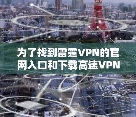 为了找到雷霆VPN的官网入口和下载高速VPN软件,您可以按照以下步骤操作 为了找到雷霆VPN的官网入口和下载高速VPN软件,您可以按照以下步骤操作