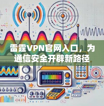 雷霆VPN官网入口,为通信安全开辟新路径 雷霆VPN官网入口,为通信安全开辟新路径