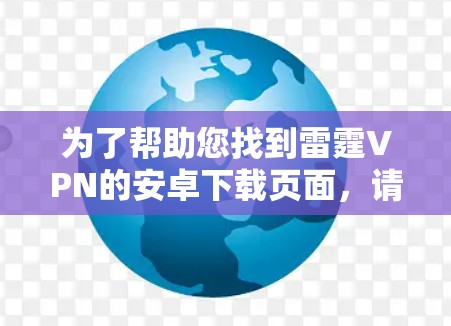 为了帮助您找到雷霆VPN的安卓下载页面，请按照以下步骤操作
