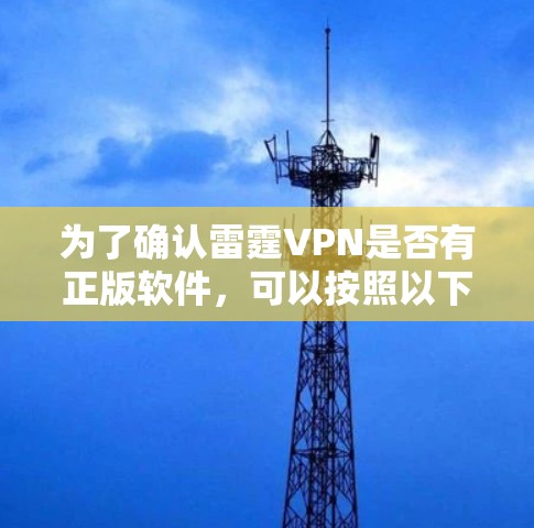 为了确认雷霆VPN是否有正版软件，可以按照以下步骤进行检查