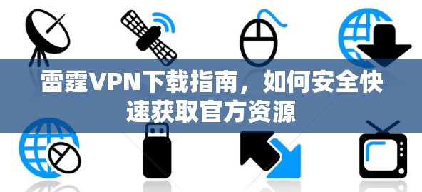 雷霆VPN下载指南,如何安全快速获取官方资源 雷霆VPN下载指南,如何安全快速获取官方资源