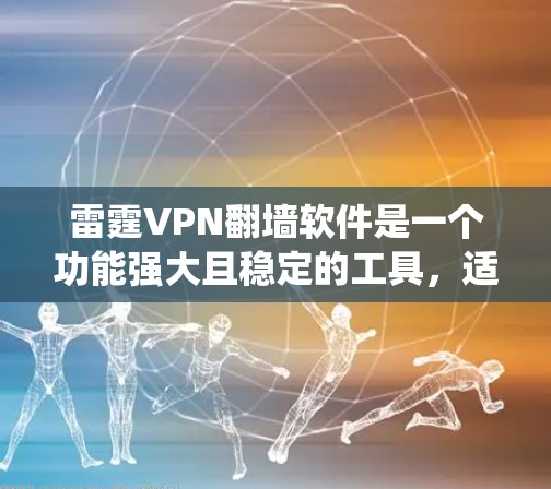 雷霆VPN翻墙软件是一个功能强大且稳定的工具,适合需要绕过网络限制访问国际网站的用户。以下是对该软件的详细分析和总结 雷霆VPN翻墙软件是一个功能强大且稳定的工具,适合需要绕过网络限制访问国际网站的用户。以下是对该软件的详细分析和总结