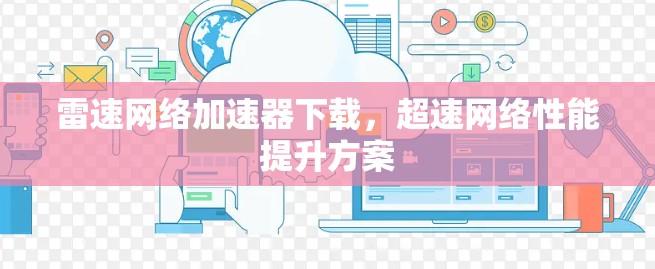 雷速网络加速器下载,超速网络性能提升方案 雷速网络加速器下载,超速网络性能提升方案