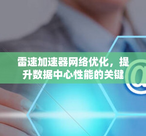 雷速加速器网络优化，提升数据中心性能的关键