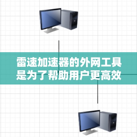 雷速加速器的外网工具是为了帮助用户更高效地与外部网络互动，提升网络性能和安全性。以下是关于这些工具的详细解释