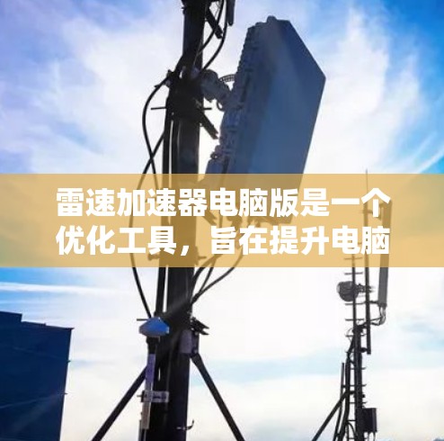雷速加速器电脑版是一个优化工具，旨在提升电脑性能，尤其是在资源密集型任务如游戏和视频处理中表现突出。以下是关于雷速加速器电脑版的详细指南