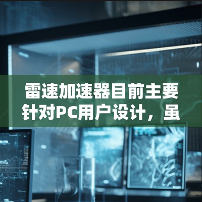 雷速加速器目前主要针对PC用户设计,虽然没有官方的安卓版本,但可能有一些途径可以让你在安卓设备上体验类似的功能。以下是一些可能的方法 雷速加速器目前主要针对PC用户设计,虽然没有官方的安卓版本,但可能有一些途径可以让你在安卓设备上体验类似的功能。以下是一些可能的方法