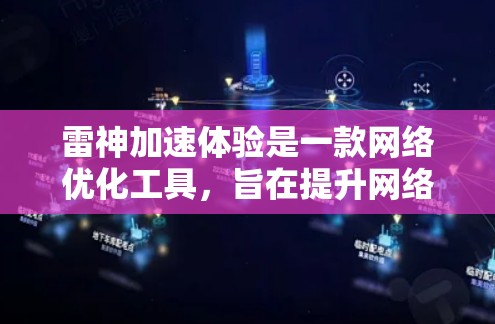 雷神加速体验是一款网络优化工具，旨在提升网络连接的速度和稳定性。以下是对其的详细分析和总结