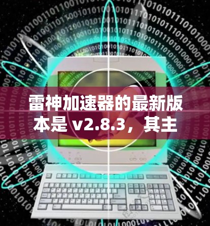 雷神加速器的最新版本是 v2.8.3,其主要改进包括 雷神加速器的最新版本是 v2.8.3,其主要改进包括