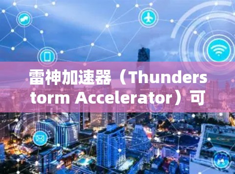 雷神加速器（Thunderstorm Accelerator）可能是指一种粒子加速器，用于研究高能物理问题。线路排行可能是指加速器的电磁线路设计和调试过程，或者涉及加速器的性能分析和优化