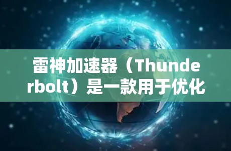 雷神加速器(Thunderbolt)是一款用于优化和加速计算的软件,主要用于处理大型数据集和高性能计算任务。以下是一些可能的下载途径和建议 雷神加速器(Thunderbolt)是一款用于优化和加速计算的软件,主要用于处理大型数据集和高性能计算任务。以下是一些可能的下载途径和建议