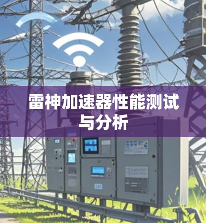 雷神加速器性能测试与分析 雷神加速器性能测试与分析