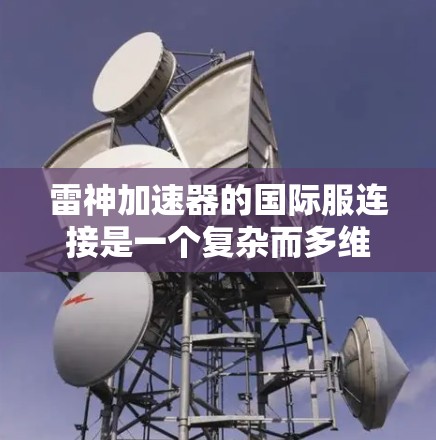 雷神加速器的国际服连接是一个复杂而多维度的话题,涉及分布式计算、网络架构、数据传输和安全等多个方面。以下是对这一主题的详细分析和总结 雷神加速器的国际服连接是一个复杂而多维度的话题,涉及分布式计算、网络架构、数据传输和安全等多个方面。以下是对这一主题的详细分析和总结
