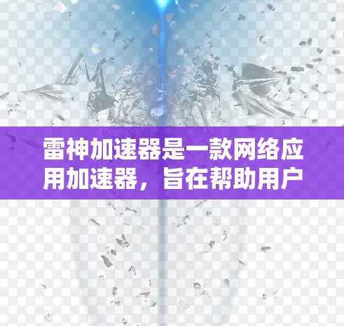 雷神加速器是一款网络应用加速器，旨在帮助用户访问被限制或受限的网站。以下是雷神加速器的一些基本信息和使用方法