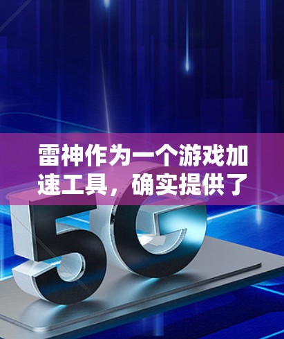 雷神作为一个游戏加速工具,确实提供了一种快速升级和资源获取的方式,但使用它需要考虑以下几个方面 雷神作为一个游戏加速工具,确实提供了一种快速升级和资源获取的方式,但使用它需要考虑以下几个方面