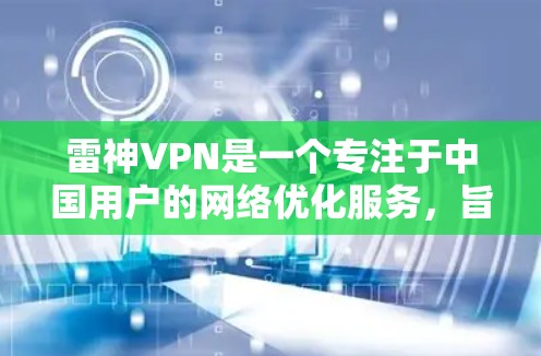 雷神VPN是一个专注于中国用户的网络优化服务，旨在帮助用户突破网络限制，访问国内外网站，同时提供加速服务。以下是对雷神VPN节点测速和服务器分析的详细评估