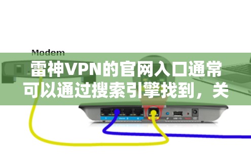 雷神VPN的官网入口通常可以通过搜索引擎找到,关键词为雷神VPN官网入口或雷神VPN官方网站。进入官网后,你可以详细了解其功能、服务类型、价格、用户评价等信息。以下是步骤总结 雷神VPN的官网入口通常可以通过搜索引擎找到,关键词为雷神VPN官网入口或雷神VPN官方网站。进入官网后,你可以详细了解其功能、服务类型、价格、用户评价等信息。以下是步骤总结