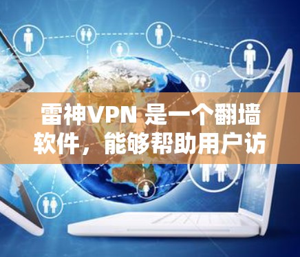 雷神VPN 是一个翻墙软件,能够帮助用户访问被限制的网站。以下是对雷神VPN 的详细分析和使用指南 雷神VPN 是一个翻墙软件,能够帮助用户访问被限制的网站。以下是对雷神VPN 的详细分析和使用指南