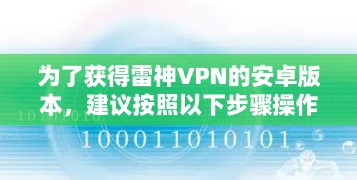 为了获得雷神VPN的安卓版本,建议按照以下步骤操作 为了获得雷神VPN的安卓版本,建议按照以下步骤操作