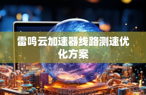 雷鸣云加速器线路测速优化方案 雷鸣云加速器线路测速优化方案