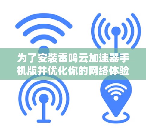 为了安装雷鸣云加速器手机版并优化你的网络体验，请按照以下步骤操作