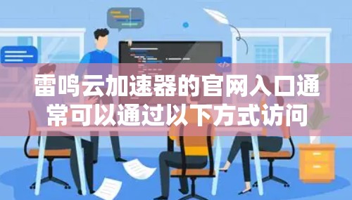 雷鸣云加速器的官网入口通常可以通过以下方式访问 雷鸣云加速器的官网入口通常可以通过以下方式访问