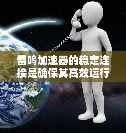 雷鸣加速器的稳定连接是确保其高效运行的关键。以下是解决该问题的详细步骤 雷鸣加速器的稳定连接是确保其高效运行的关键。以下是解决该问题的详细步骤