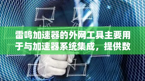 雷鸣加速器的外网工具主要用于与加速器系统集成,提供数据传输、控制和监控功能,以支持科学研究和医疗应用。以下是这些工具的详细分析 雷鸣加速器的外网工具主要用于与加速器系统集成,提供数据传输、控制和监控功能,以支持科学研究和医疗应用。以下是这些工具的详细分析