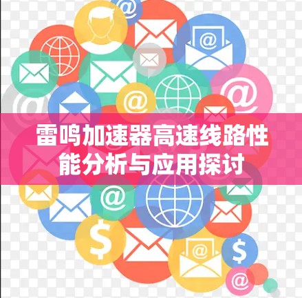 雷鸣加速器高速线路性能分析与应用探讨 雷鸣加速器高速线路性能分析与应用探讨