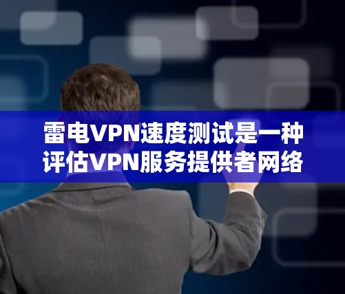 雷电VPN速度测试是一种评估VPN服务提供者网络连接速度和质量的工具。以下是对雷电VPN速度测试的详细分析和步骤