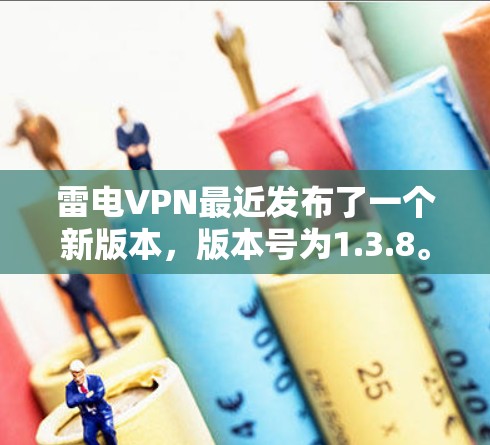 雷电VPN最近发布了一个新版本,版本号为1.3.8。以下是主要的更新内容和改进 雷电VPN最近发布了一个新版本,版本号为1.3.8。以下是主要的更新内容和改进