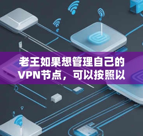 老王如果想管理自己的VPN节点,可以按照以下步骤进行 老王如果想管理自己的VPN节点,可以按照以下步骤进行
