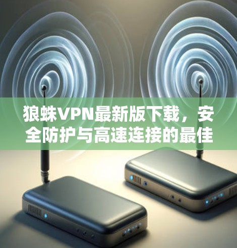 狼蛛VPN最新版下载,安全防护与高速连接的最佳选择 狼蛛VPN最新版下载,安全防护与高速连接的最佳选择