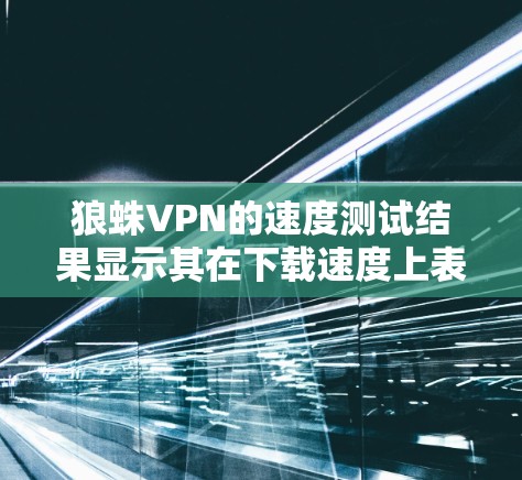 狼蛛VPN的速度测试结果显示其在下载速度上表现优异,尤其是在美国服务器端。而稳定性方面存在一定的问题,尤其是在连接中断的情况下,可能会影响用户体验。以下是对狼蛛VPN速度测试的详细分析 狼蛛VPN的速度测试结果显示其在下载速度上表现优异,尤其是在美国服务器端。而稳定性方面存在一定的问题,尤其是在连接中断的情况下,可能会影响用户体验。以下是对狼蛛VPN速度测试的详细分析