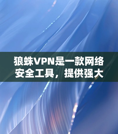狼蛛VPN是一款网络安全工具,提供强大的防火墙、隐私保护、网络监控功能,适用于个人和企业用户。以下是安装狼蛛VPN电脑版(Windows客户端)的步骤 狼蛛VPN是一款网络安全工具,提供强大的防火墙、隐私保护、网络监控功能,适用于个人和企业用户。以下是安装狼蛛VPN电脑版(Windows客户端)的步骤